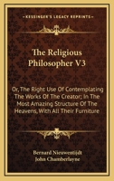 The Religious Philosopher V3: Or, The Right Use Of Contemplating The Works Of The Creator; In The Most Amazing Structure Of The Heavens, With All Their Furniture 1163110310 Book Cover