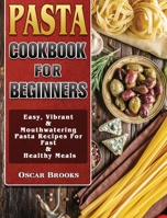 Pasta Cookbook For Beginners: Easy, Vibrant & Mouthwatering Pasta Recipes For Fast & Healthy Meals 1801243735 Book Cover