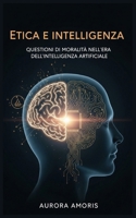Etica e Intelligenza: Questioni di Moralità Nell'era Dell'intelligenza Artificiale (Intelligenza Artificiale e Umanità) (Italian Edition) B0DWJQYCLZ Book Cover