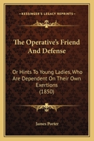 The Operative's Friend And Defense: Or Hints To Young Ladies, Who Are Dependent On Their Own Exertions 1165096110 Book Cover