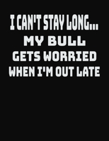 I Can't Stay Long... My Bull Gets Worried When I'm Out Late: College Ruled Notebook Journal for Bull Lovers 1704084822 Book Cover