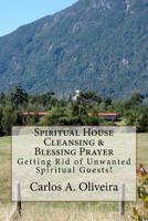 Spiritual House Cleansing & Blessing Prayer: Getting Rid of Spiritual Unwanted Guests 1547081805 Book Cover