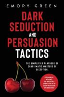 Dark Seduction and Persuasion Tactics : The Simplified Playbook of Charismatic Masters of Deception. Leveraging IQ, Influence, and Irresistible Charm in the Art of Covert Persuasion and Mind Games 1647801060 Book Cover