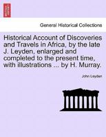 Historical Account of Discoveries and Travels in Africa, by the late J. Leyden, enlarged and completed to the present time, with illustrations ... by H. Murray. 1241316120 Book Cover