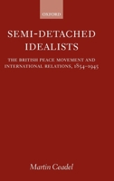 Semi-Detached Idealists: The British Peace Movement and International Relations, 1854-1945 0199241171 Book Cover