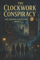 The Chronos Collectors Book 2: The Clockwork Conspiracy (The Chronos Collectors Series) B0FKTRFJWZ Book Cover