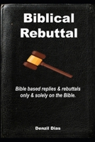 Biblical Rebuttal: Biblical replies & rebuttals only & solely on the Bible. (Sola Scriptura Series) 9334145587 Book Cover