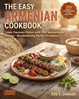 The Easy Armenian Cookbook: Create Caucasus Flavors with 100+ Approachable Recipes - Mouthwatering Photos Throughout B0H9BHQR1P Book Cover