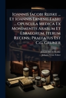 Ioannis Iacobi Reiske ... Et Ioannis Ernesti Fabri ... Opuscula Medica Ex Monimentis Arabum Et Ebraeorum 1273122461 Book Cover