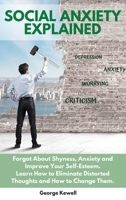 Social Anxiety Explained: Forgot About Shyness, Anxiety and Improve Your Self-Esteem. Learn How to Eliminate Distorted Thoughts and How to Change Them 1802528431 Book Cover