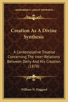 Creation As A Divine Synthesis: A Contemplative Treatise Concerning The Inter-Relations Between Deity And His Creation 1436815673 Book Cover