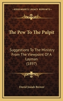 The Pew To The Pulpit: Suggestions To The Ministry From The Viewpoint Of A Layman (1897) 1104320843 Book Cover