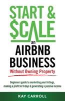 How to Start & Scale an Airbnb Business Without Owning Property: Beginners guide to marketing your listings, making a profit in 9 days & generating a passive income B0BKQ6QFK6 Book Cover