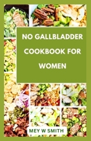 NO GALLBLADDER COOKBOOK FOR WOMEN: 35 Quick and Easy Tasty Recipes for Your Healthy Living B0CVXXC67B Book Cover