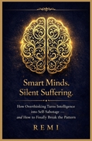 Smart Minds. Silent Suffering.: How Overthinking Turns Intelligence into Self Sabotage and How to Finally Break the Pattern B0GPQQS635 Book Cover