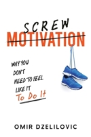 Screw Motivation: Why You Don't Need To Feel Like It To Do It 3950575405 Book Cover