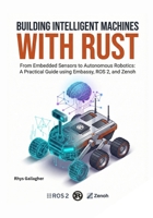 Building Intelligent Machines with Rust: From Embedded Sensors to Autonomous Robotics: A Practical Guide using Embassy, ROS 2, and Zenoh B0GFF274SR Book Cover