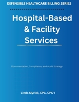Defensible Healthcare Billing: Hospital-Based & Facility Services: Documentation, Compliance, and Audit Strategy for Hospital-Based & Facility Services B0GVZ1F2QM Book Cover