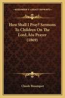 How Shall I Pray? Sermons to Children on the Lord's Prayer 1104868229 Book Cover
