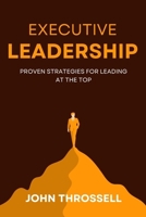 EXECUTIVE LEADERSHIP: Proven Strategies for Leading at the Top B0F8J8BJV2 Book Cover