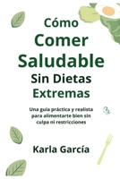 Cómo Comer Saludable Sin Dietas Extremas: Una guía práctica y realista para alimentarte bien sin culpa ni restricciones (Spanish Edition) B0GZM5L24K Book Cover