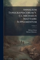 Annalium Typographicorum V. Cl. Michaelis Maittaire Supplementum, Volume 2 1179086007 Book Cover