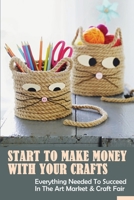 Start To Make Money With Your Crafts: Everything Needed To Succeed In The Art Market & Craft Fair: What Can I Sell At A Craft Show Do You Make Money B09BYDH3LY Book Cover