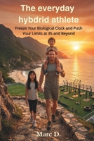 The everyday hybrid athlete: Freeze Your Biological Clock and Push Your Limits at 35 and Beyond B0GVFYN5HZ Book Cover