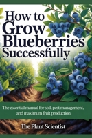 How to Grow Blueberries Successfully: The Essential Manual for Soil, Pest Management, and Maximum Fruit Production B0GM67615F Book Cover