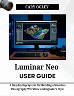 Luminar Neo User Guide: A Step-by-Step System for Building a Seamless Photography Workflow and Signature Style B0GZKP3BPX Book Cover