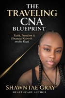 The Traveling CNA Blueprint: Faith, Freedom & Financial Growth for CNAs, Nursing Students & Healthcare Workers (CNA Freedom series) B0GPS4JQRX Book Cover
