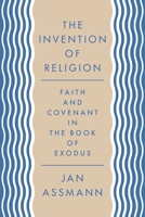 The Invention of Religion: Faith and Covenant in the Book of Exodus 0691203199 Book Cover