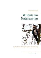 Wildnis im Naturgarten: Tagebuch eines Naturgartenjahres - Kurzfassung 3752894245 Book Cover