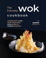 The Everyday Wok Cookbook: Cooking with a Wok, from Traditional Asian Dishes to Modern Favorites B0CHL96XMM Book Cover