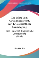 Die Lehre Vom Gewohnheitsrecht, Part 1, Geschichtliche Grundlegung: Eine Historisch-Dogmatische Untersuchung (1899) 1168095999 Book Cover
