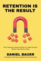 Retention Is the Result: Why Teachers Leave and How to Create Schools Where They Want to Stay (The School Leadership Success Series) B0H638Z5VF Book Cover