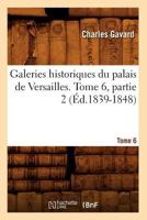 Galeries Historiques Du Palais de Versailles. Tome 6, Partie 2 (A0/00d.1839-1848) 2012545920 Book Cover