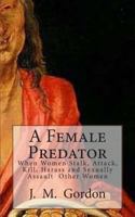 A Female Predator: When Women Stalk, Attack, Kill, Harass and Sexually Assault Other Women 1461137381 Book Cover