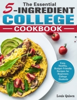 The Essential 5-Ingredient College Cookbook: Easy, Healthy, Budget-Friendly Recipes for Beginners College Students 1922504432 Book Cover