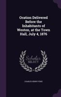 Oration Delivered Before the Inhabitants of Weston, at the Town Hall, July 4, 1876 1356876269 Book Cover