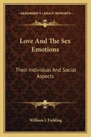 Love And The Sex Emotions: Their Individual And Social Aspects 1428618848 Book Cover