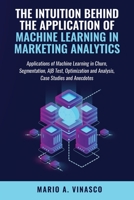 The Intuition Behind the Application of Machine Learning in Marketing Analytics: Creative uses of ML in Digital Marketing 1082108219 Book Cover