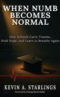 When Numb Becomes Normal: How Schools Carry Trauma, Hold Hope, and Learn to Breathe Again B0GHWYTRZD Book Cover