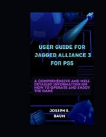 User Guide For Jagged Alliance 3 For PS5: A comprehensive and well detailed information on how to operate and enjoy the game B0CQ461JQ2 Book Cover