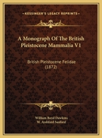 A Monograph Of The British Pleistocene Mammalia V1: British Pleistocene Felidae 1166469115 Book Cover