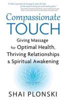 Compassionate Touch: Giving Massage for Optimal Health, Thriving Relationships & Spiritual Awakening 1977580556 Book Cover