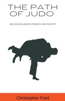 The Path of Judo: Unleashing Inner Strength and Mastery (The Martial Arts Collection) B0CHXNH69J Book Cover