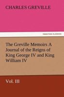 The Greville Memoirs a Journal of the Reigns of King George IV and King William IV, Vol. III 3847225995 Book Cover