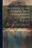 The Epistle to the Hebrews, With Explanatory Notes: To Which are Added a Condensed View of the Priesthood of Christ and a Translation of the Epistle, Prepared for This Work 1022249665 Book Cover