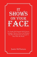 It Shows On Your Face: Ten Simple Old Notepads Full Of Stories, Analogies, Theories, Poems, And Wisdom That Were Handed Down To Joseph To Share With The World. 1982299657 Book Cover